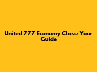 United 777 Economy Class: Your Guide