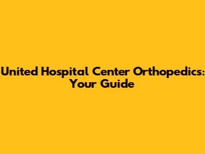 United Hospital Center Orthopedics: Your Guide