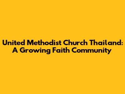 United Methodist Church Thailand: A Growing Faith Community