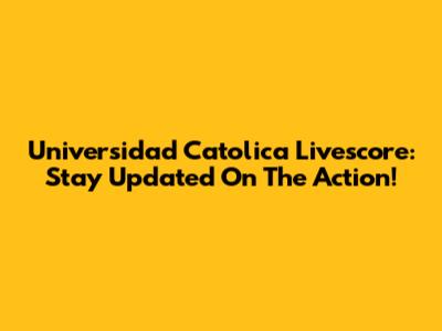 Universidad Catolica Livescore: Stay Updated On The Action!