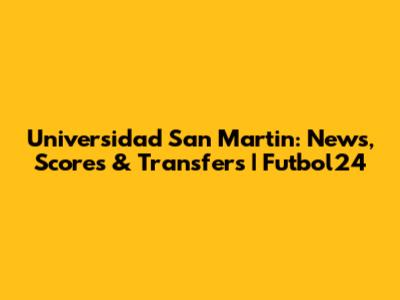 Universidad San Martin: News, Scores & Transfers | Futbol24