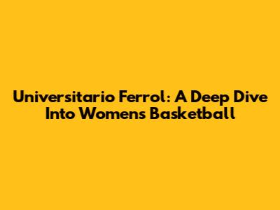 Universitario Ferrol: A Deep Dive Into Women's Basketball