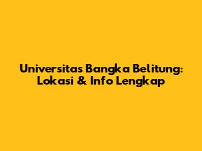 Universitas Bangka Belitung: Lokasi & Info Lengkap