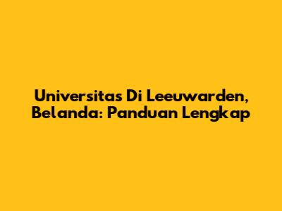 Universitas Di Leeuwarden, Belanda: Panduan Lengkap