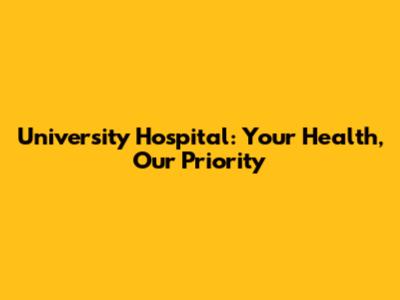 University Hospital: Your Health, Our Priority