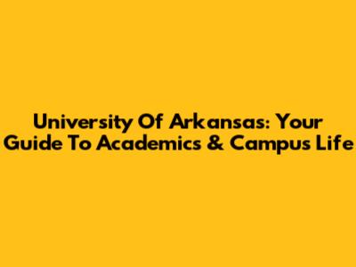 University Of Arkansas: Your Guide To Academics & Campus Life