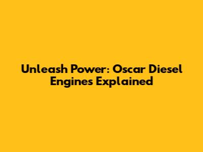 Unleash Power: Oscar Diesel Engines Explained