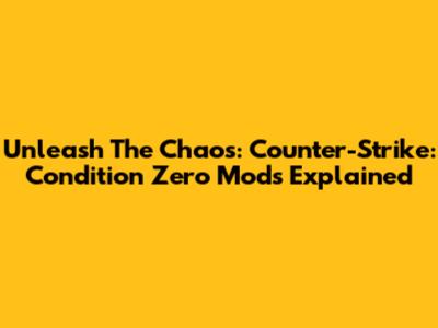 Unleash The Chaos: Counter-Strike: Condition Zero Mods Explained