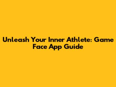 Unleash Your Inner Athlete: Game Face App Guide
