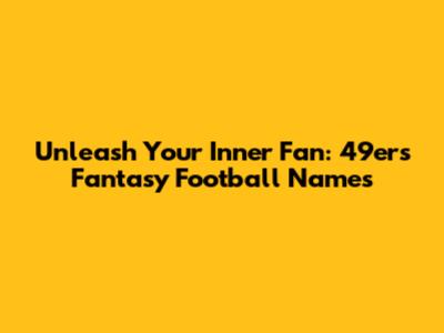 Unleash Your Inner Fan: 49ers Fantasy Football Names