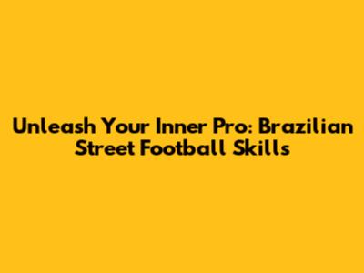 Unleash Your Inner Pro: Brazilian Street Football Skills