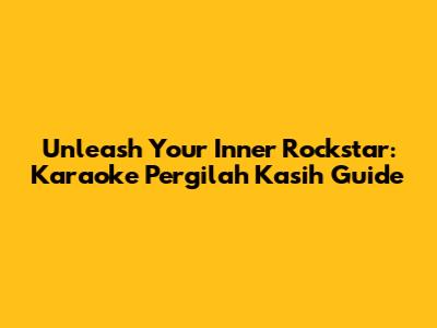 Unleash Your Inner Rockstar: Karaoke 'Pergilah Kasih' Guide