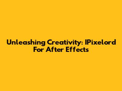 Unleashing Creativity: IPixelord For After Effects