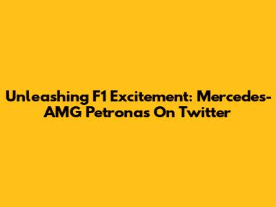 Unleashing F1 Excitement: Mercedes-AMG Petronas On Twitter