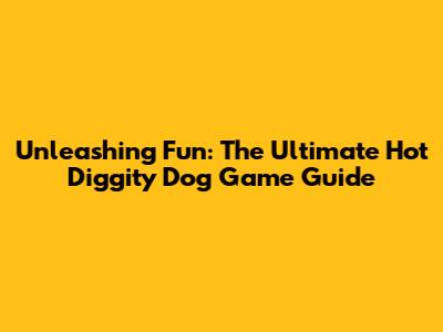 Unleashing Fun: The Ultimate Hot Diggity Dog Game Guide