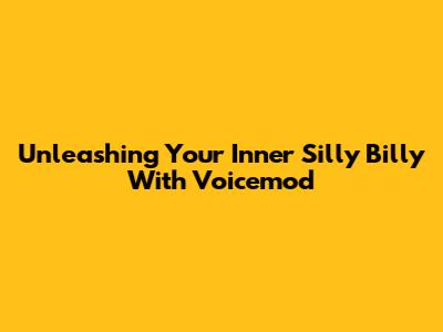 Unleashing Your Inner Silly Billy With Voicemod