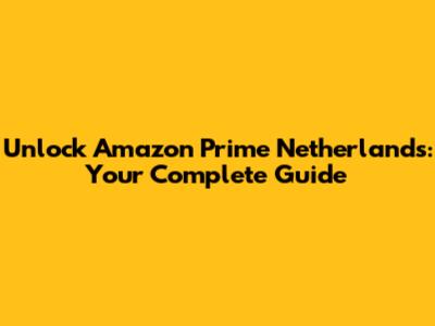 Unlock Amazon Prime Netherlands: Your Complete Guide