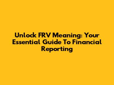 Unlock FRV Meaning: Your Essential Guide To Financial Reporting
