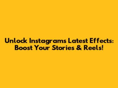 Unlock Instagram's Latest Effects: Boost Your Stories & Reels!
