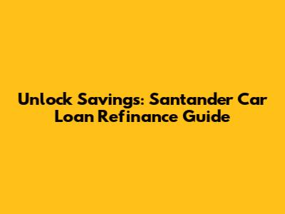 Unlock Savings: Santander Car Loan Refinance Guide