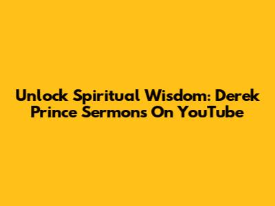 Unlock Spiritual Wisdom: Derek Prince Sermons On YouTube