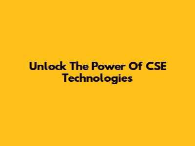 Unlock The Power Of CSE Technologies