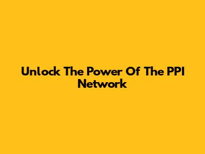 Unlock The Power Of The PPI Network