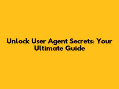 Unlock User Agent Secrets: Your Ultimate Guide