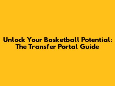 Unlock Your Basketball Potential: The Transfer Portal Guide