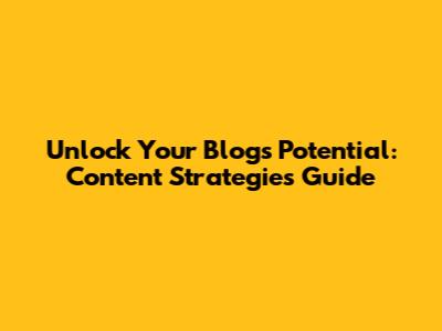 Unlock Your Blog's Potential: Content Strategies Guide