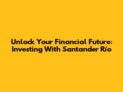 Unlock Your Financial Future: Investing With Santander Río