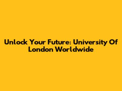 Unlock Your Future: University Of London Worldwide