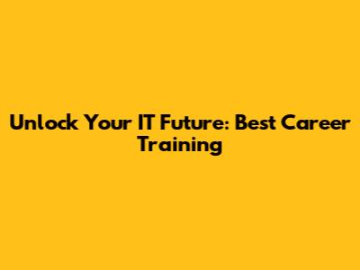 Unlock Your IT Future: Best Career Training