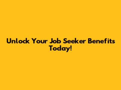 Unlock Your Job Seeker Benefits Today!