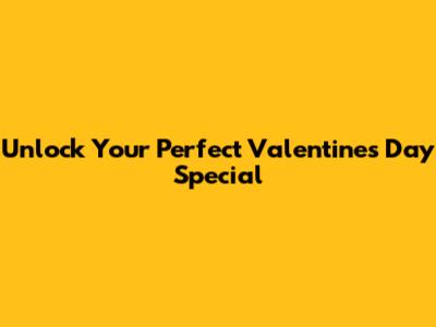 Unlock Your Perfect Valentine's Day Special