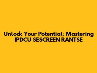 Unlock Your Potential: Mastering IPDCU SESCREEN RANTSE