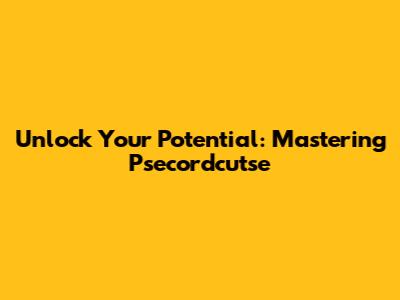 Unlock Your Potential: Mastering Psecordcutse