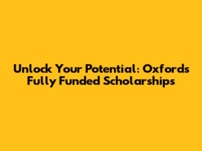 Unlock Your Potential: Oxford's Fully Funded Scholarships