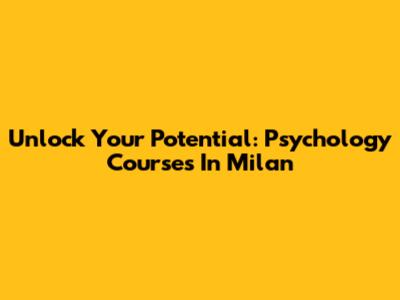 Unlock Your Potential: Psychology Courses In Milan