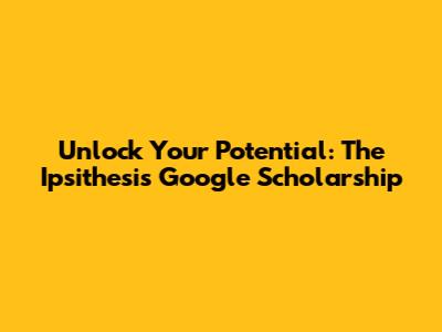 Unlock Your Potential: The Ipsithesis Google Scholarship