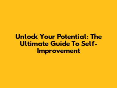 Unlock Your Potential: The Ultimate Guide To Self-Improvement