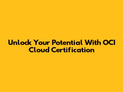 Unlock Your Potential With OCI Cloud Certification