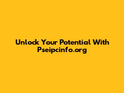 Unlock Your Potential With Pseipcinfo.org