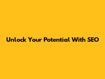 Unlock Your Potential With SEO