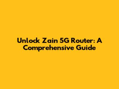 Unlock Zain 5G Router: A Comprehensive Guide