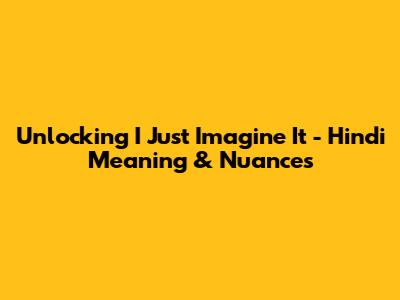 Unlocking 'I Just Imagine It' - Hindi Meaning & Nuances