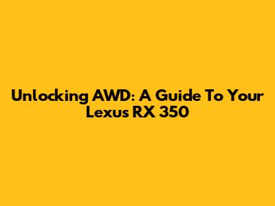 Unlocking AWD: A Guide To Your Lexus RX 350