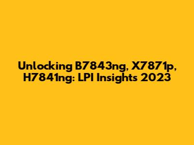 Unlocking B7843ng, X7871p, H7841ng: LPI Insights 2023