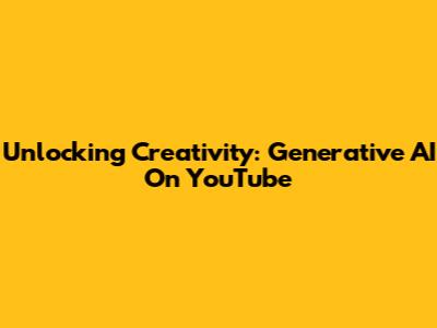 Unlocking Creativity: Generative AI On YouTube