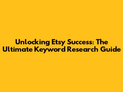 Unlocking Etsy Success: The Ultimate Keyword Research Guide